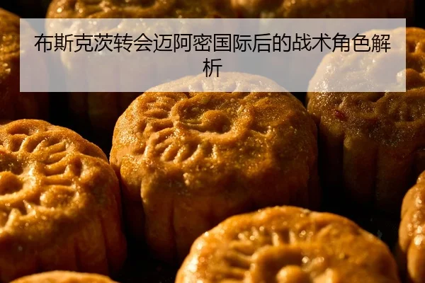 布斯克茨转会迈阿密国际后的战术角色解析 | Xingcai